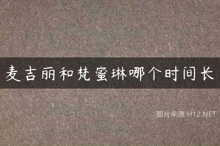 麦吉丽和梵蜜琳哪个时间长