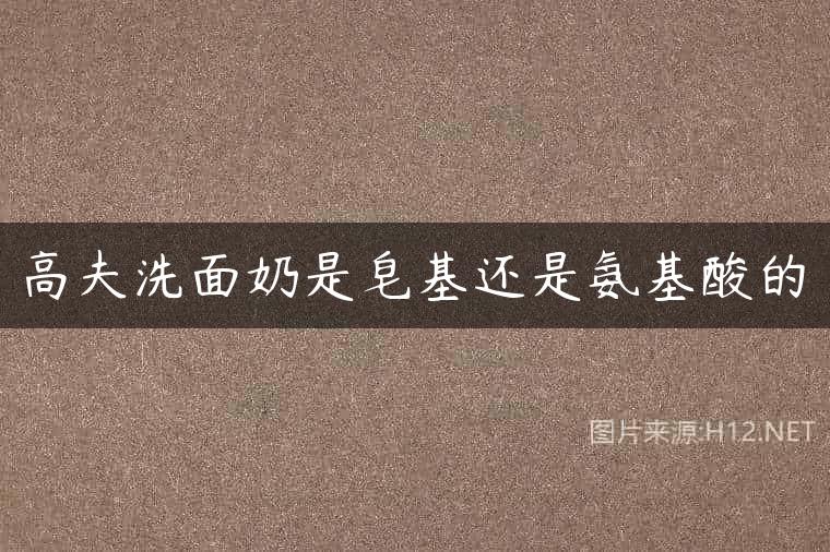 高夫洗面奶是皂基还是氨基酸的