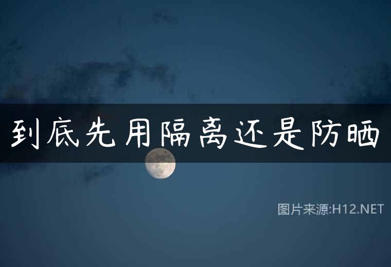到底先用隔离还是防晒