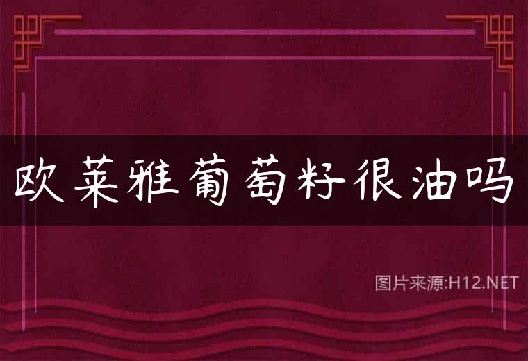 欧莱雅葡萄籽很油吗