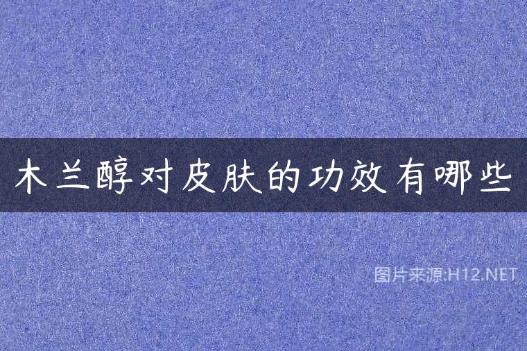 木兰醇对皮肤的功效有哪些