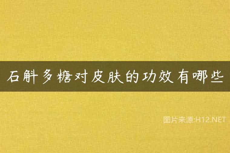 石斛多糖对皮肤的功效有哪些