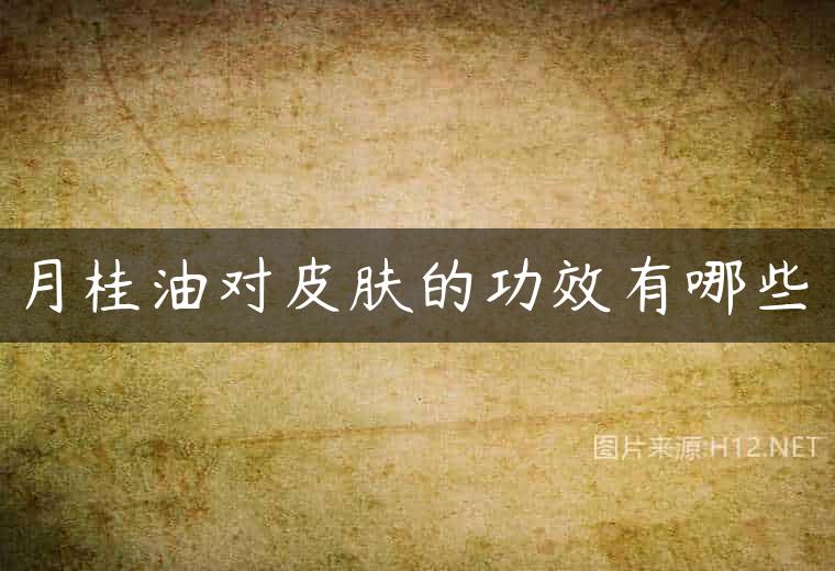 月桂油对皮肤的功效有哪些