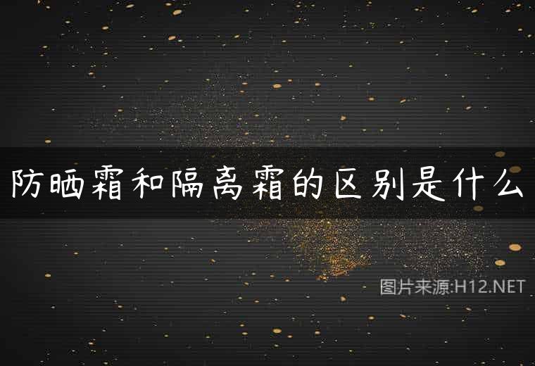 防晒霜和隔离霜的区别是什么