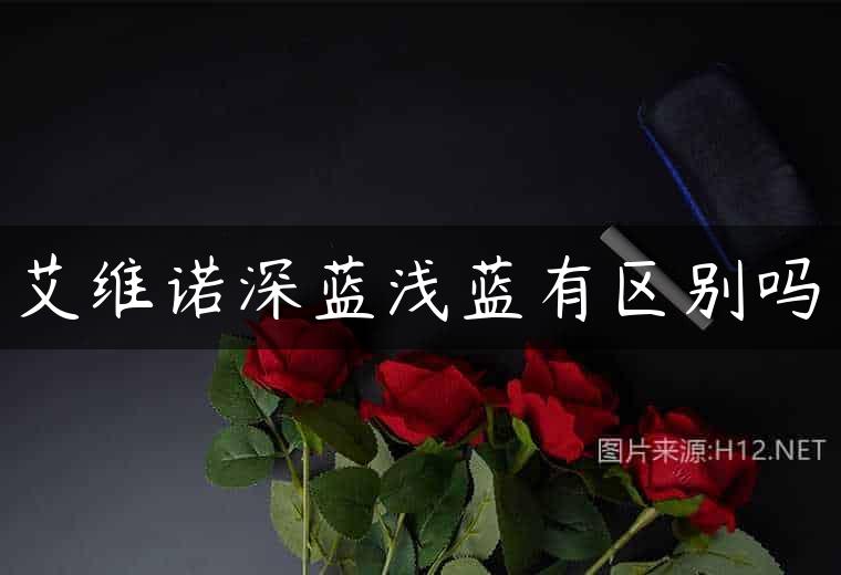 艾维诺深蓝浅蓝有区别吗