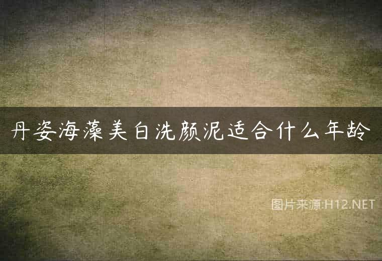 丹姿海藻美白洗颜泥适合什么年龄