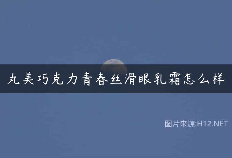 丸美巧克力青春丝滑眼乳霜怎么样