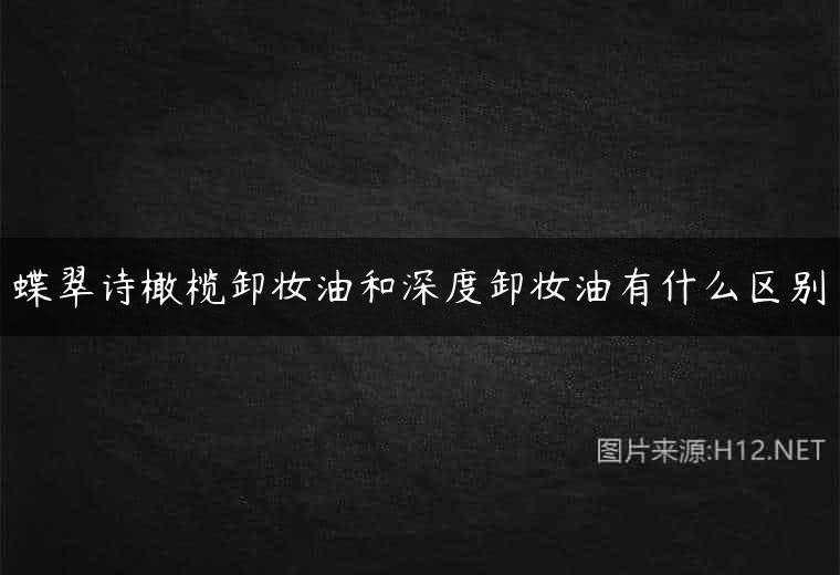 蝶翠诗橄榄卸妆油和深度卸妆油有什么区别