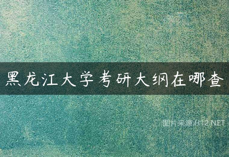 黑龙江大学考研大纲在哪查