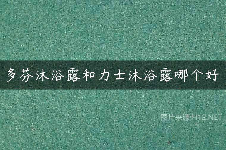 多芬沐浴露和力士沐浴露哪个好