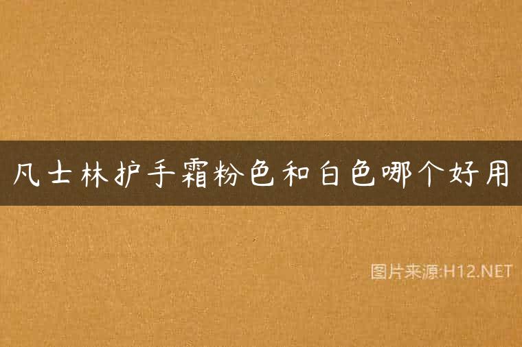 凡士林护手霜粉色和白色哪个好用