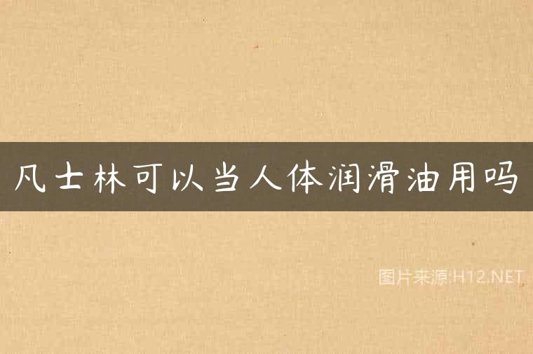 凡士林可以当人体润滑油用吗