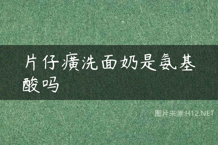 片仔癀洗面奶是氨基酸吗