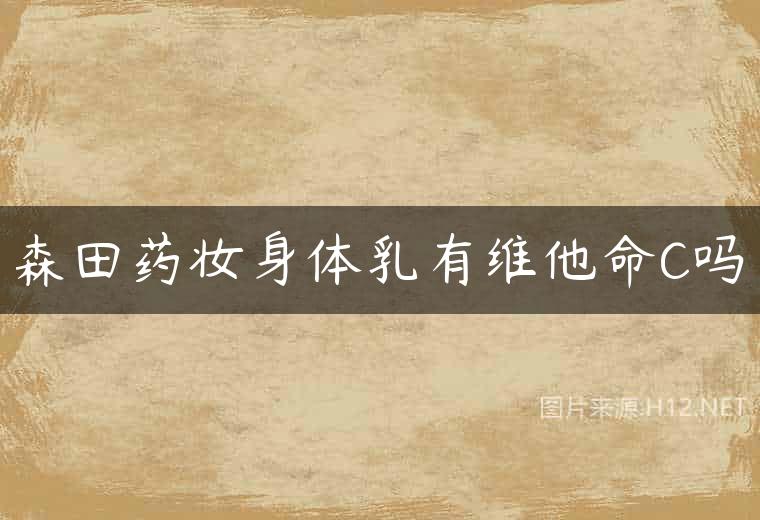 森田药妆身体乳有维他命C吗