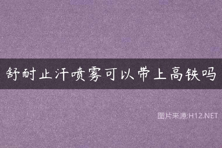 舒耐止汗喷雾可以带上高铁吗