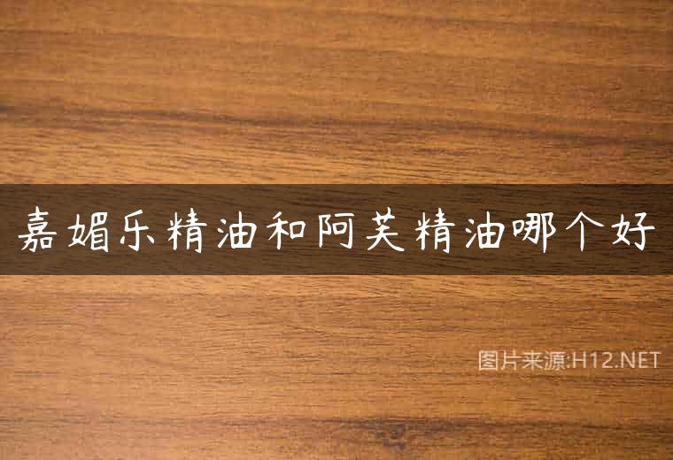 嘉媚乐精油和阿芙精油哪个好