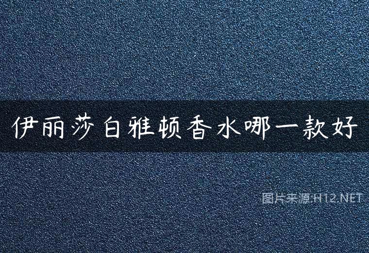 伊丽莎白雅顿香水哪一款好