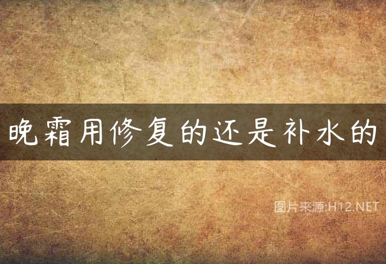 晚霜用修复的还是补水的