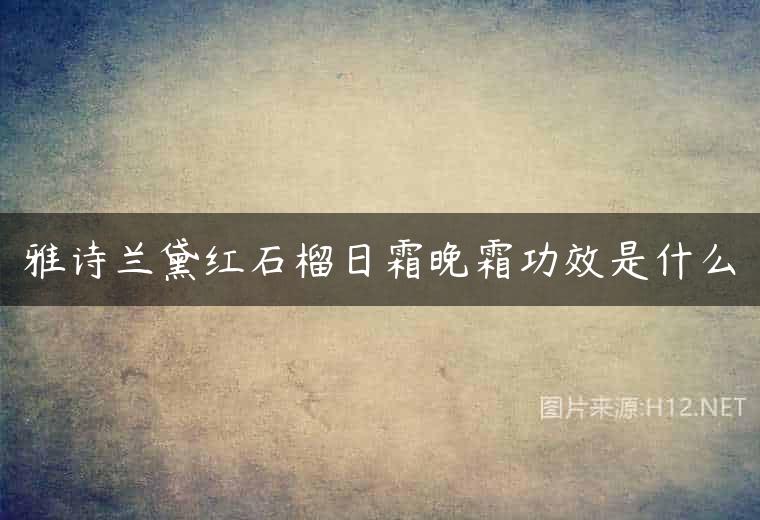 雅诗兰黛红石榴日霜晚霜功效是什么