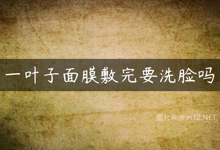 一叶子面膜敷完要洗脸吗
