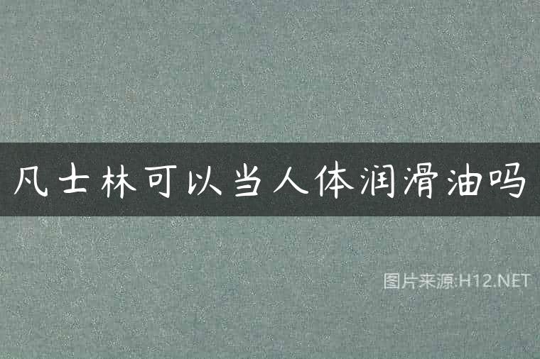 凡士林可以当人体润滑油吗