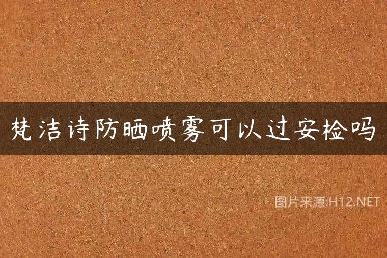 梵洁诗防晒喷雾可以过安检吗