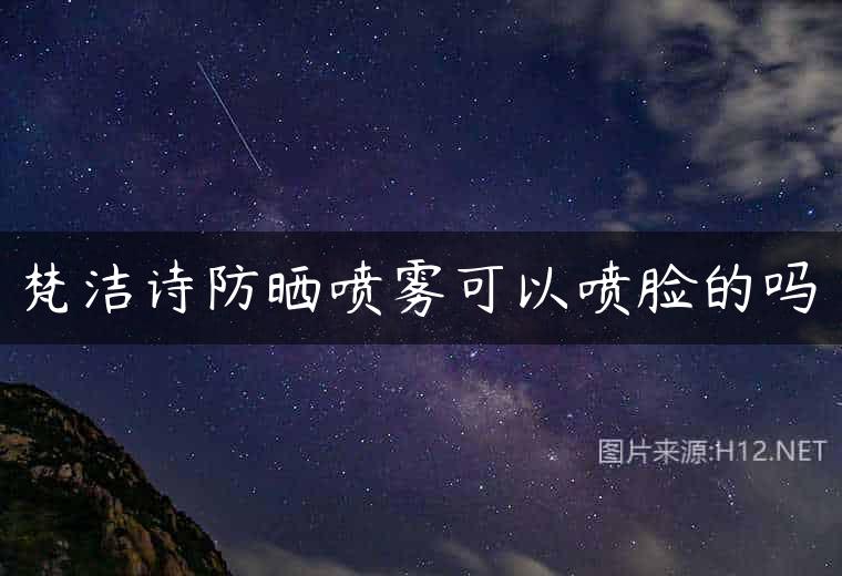 梵洁诗防晒喷雾可以喷脸的吗
