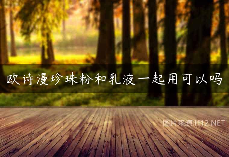 欧诗漫珍珠粉和乳液一起用可以吗