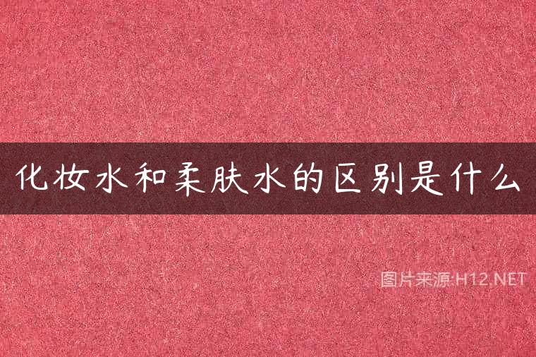 化妆水和柔肤水的区别是什么