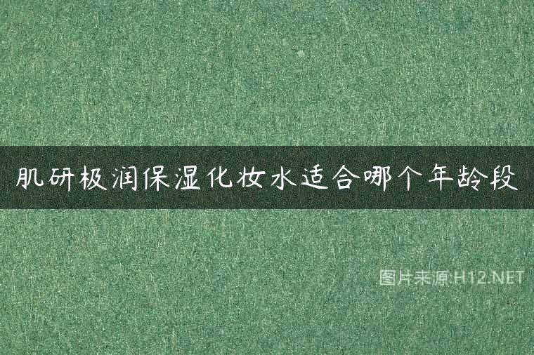 肌研极润保湿化妆水适合哪个年龄段