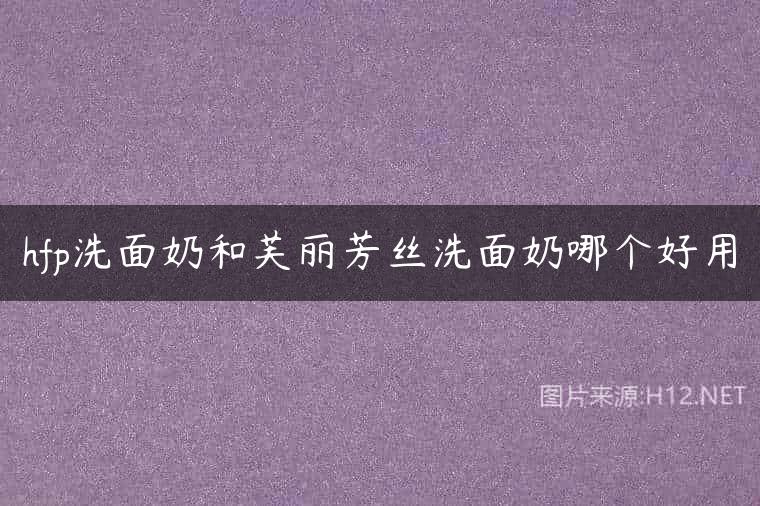 hfp洗面奶和芙丽芳丝洗面奶哪个好用