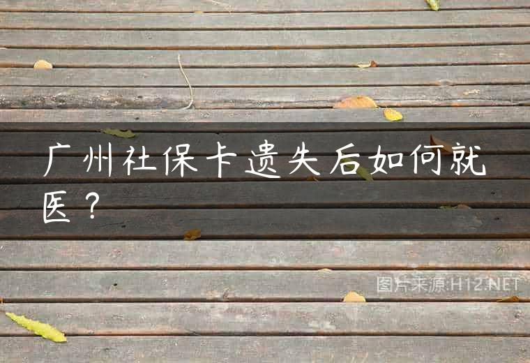 广州社保卡遗失后如何就医？