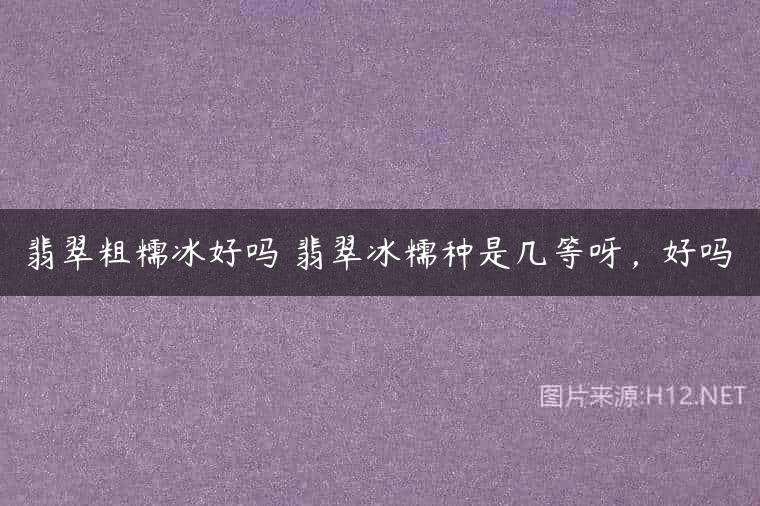 翡翠粗糯冰好吗 翡翠冰糯种是几等呀，好吗