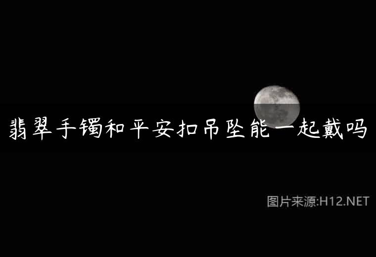 翡翠手镯和平安扣吊坠能一起戴吗