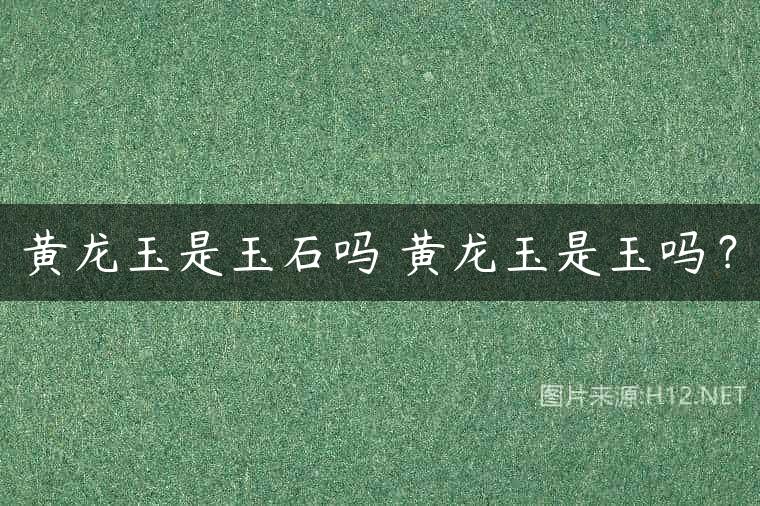 黄龙玉是玉石吗 黄龙玉是玉吗？