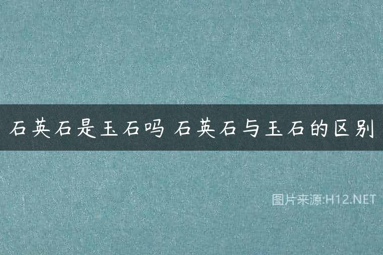 石英石是玉石吗 石英石与玉石的区别