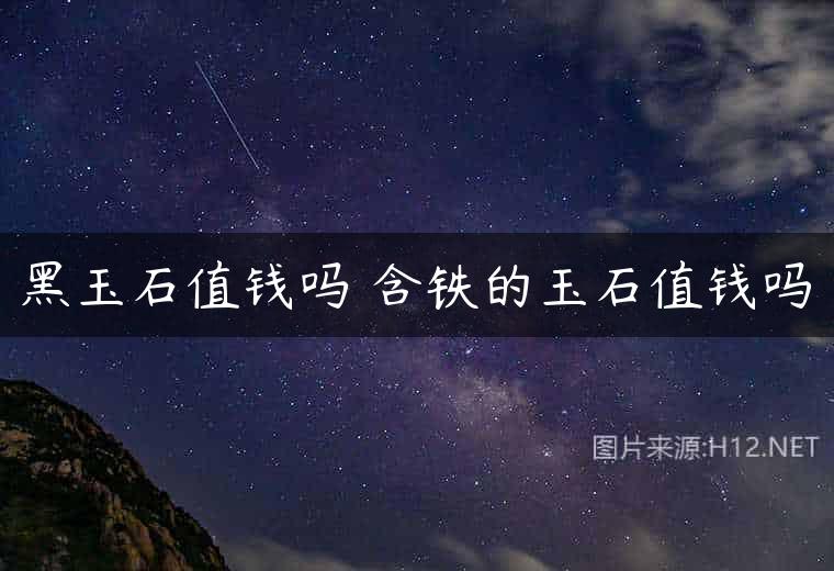 黑玉石值钱吗 含铁的玉石值钱吗