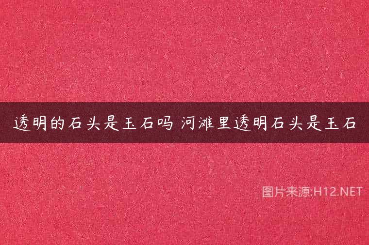透明的石头是玉石吗 河滩里透明石头是玉石
