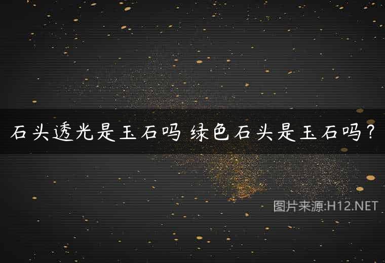 石头透光是玉石吗 绿色石头是玉石吗？