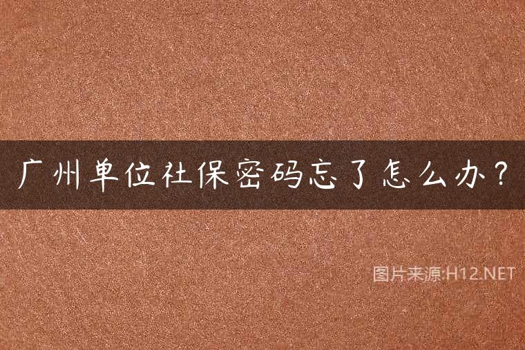 广州单位社保密码忘了怎么办？