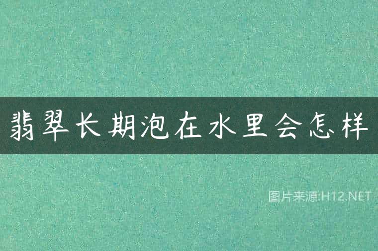 翡翠长期泡在水里会怎样