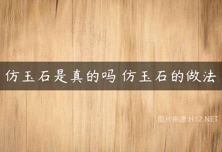 仿玉石是真的吗 仿玉石的做法