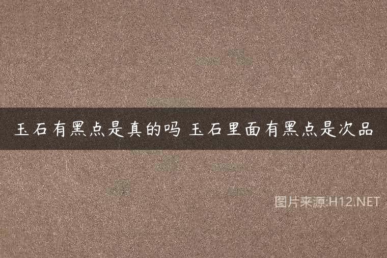 玉石有黑点是真的吗 玉石里面有黑点是次品