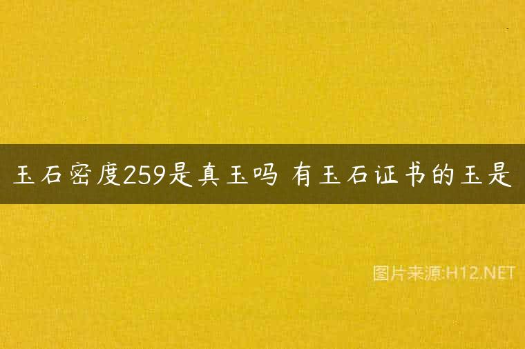 玉石密度259是真玉吗 有玉石证书的玉是