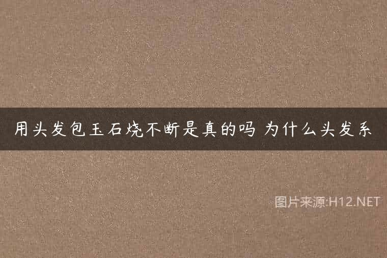用头发包玉石烧不断是真的吗 为什么头发系