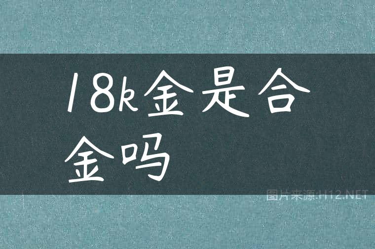 18k金是合金吗