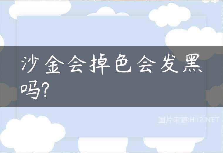 沙金会掉色会发黑吗?