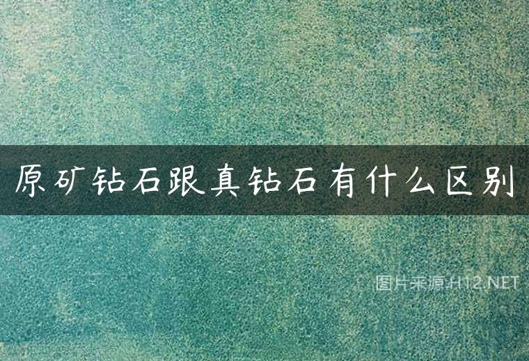 原矿钻石跟真钻石有什么区别