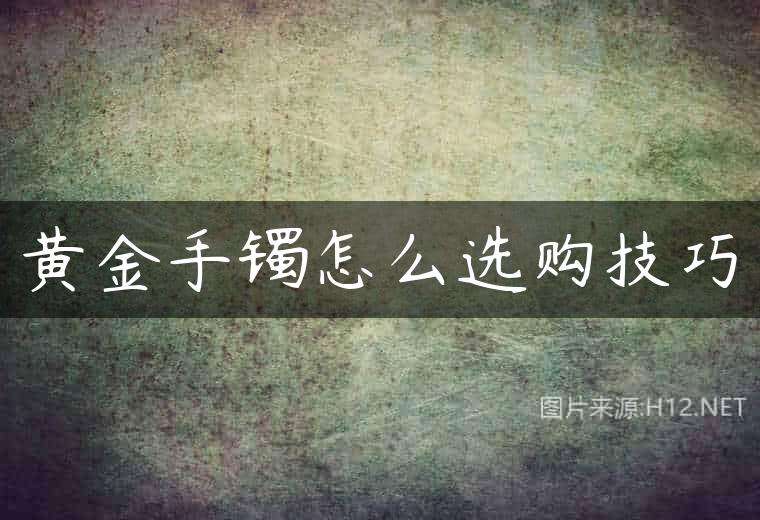 黄金手镯怎么选购技巧