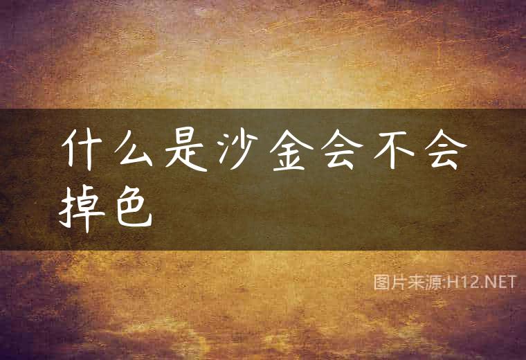 什么是沙金会不会掉色